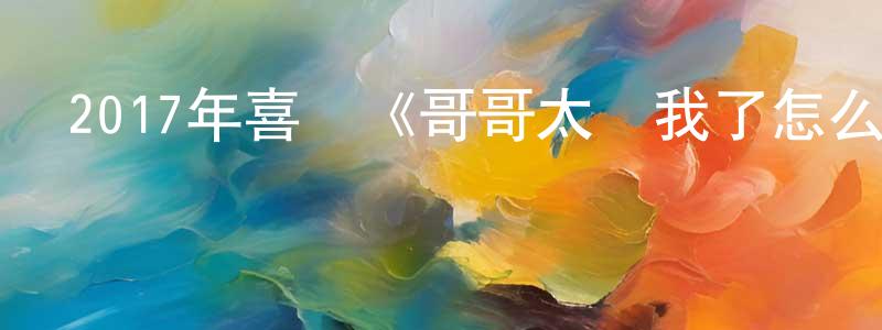 車德軍的個人主頁,2017年喜劇《哥哥太愛我了怎么辦》BD日語中字迅雷下載_深夜電影